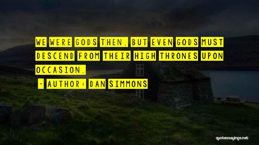 Dan Simmons Quotes: We Were Gods Then. But Even Gods Must Descend From Their High Thrones Upon Occasion.