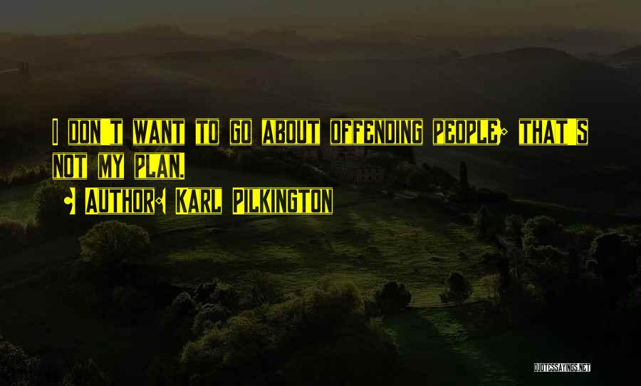 Karl Pilkington Quotes: I Don't Want To Go About Offending People; That's Not My Plan.