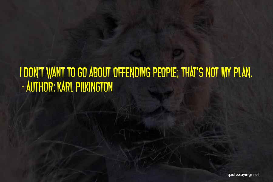 Karl Pilkington Quotes: I Don't Want To Go About Offending People; That's Not My Plan.