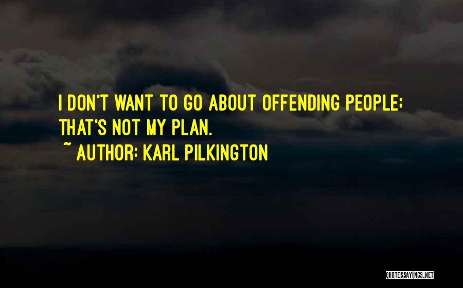 Karl Pilkington Quotes: I Don't Want To Go About Offending People; That's Not My Plan.