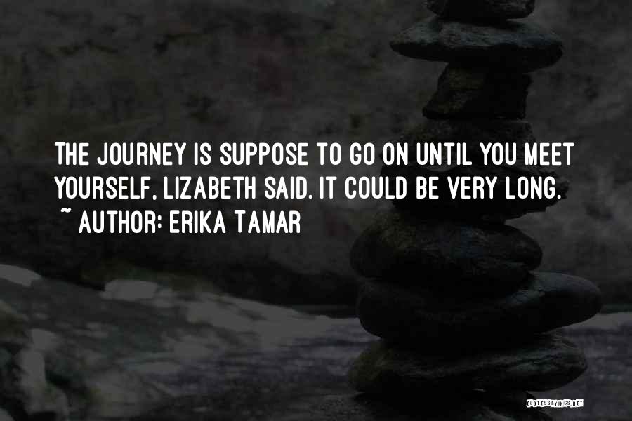 Erika Tamar Quotes: The Journey Is Suppose To Go On Until You Meet Yourself, Lizabeth Said. It Could Be Very Long.