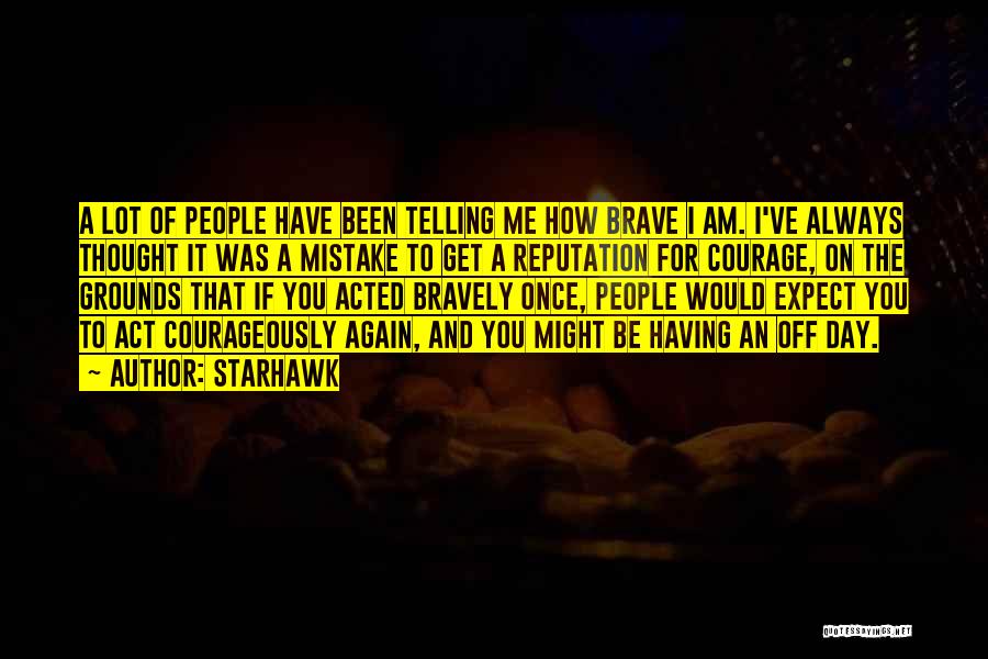 Starhawk Quotes: A Lot Of People Have Been Telling Me How Brave I Am. I've Always Thought It Was A Mistake To