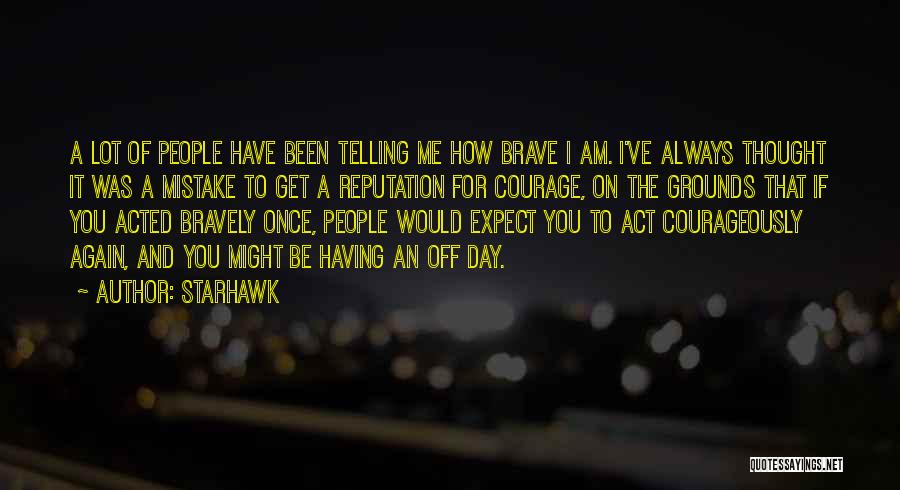 Starhawk Quotes: A Lot Of People Have Been Telling Me How Brave I Am. I've Always Thought It Was A Mistake To
