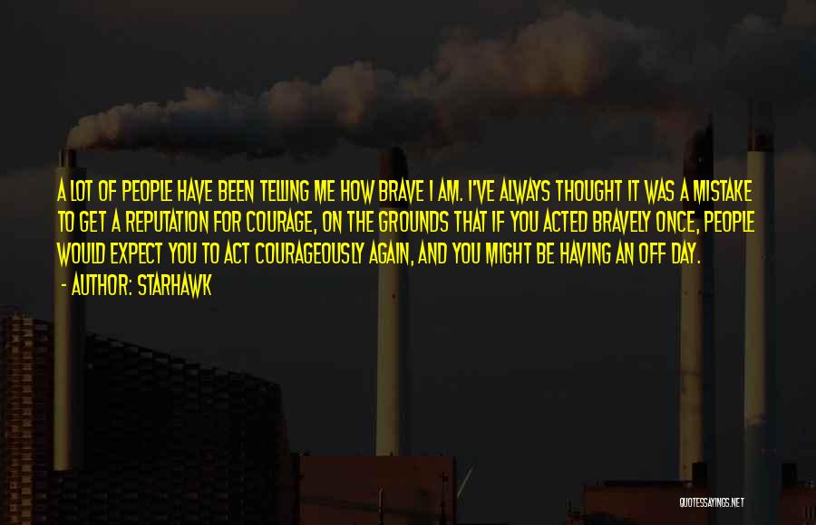 Starhawk Quotes: A Lot Of People Have Been Telling Me How Brave I Am. I've Always Thought It Was A Mistake To
