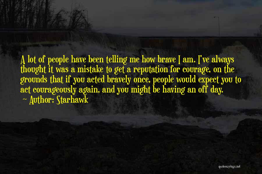 Starhawk Quotes: A Lot Of People Have Been Telling Me How Brave I Am. I've Always Thought It Was A Mistake To