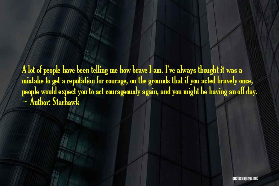 Starhawk Quotes: A Lot Of People Have Been Telling Me How Brave I Am. I've Always Thought It Was A Mistake To