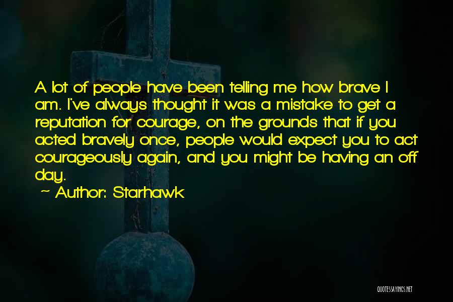Starhawk Quotes: A Lot Of People Have Been Telling Me How Brave I Am. I've Always Thought It Was A Mistake To
