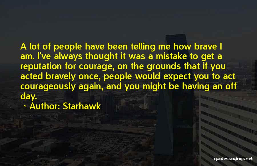 Starhawk Quotes: A Lot Of People Have Been Telling Me How Brave I Am. I've Always Thought It Was A Mistake To