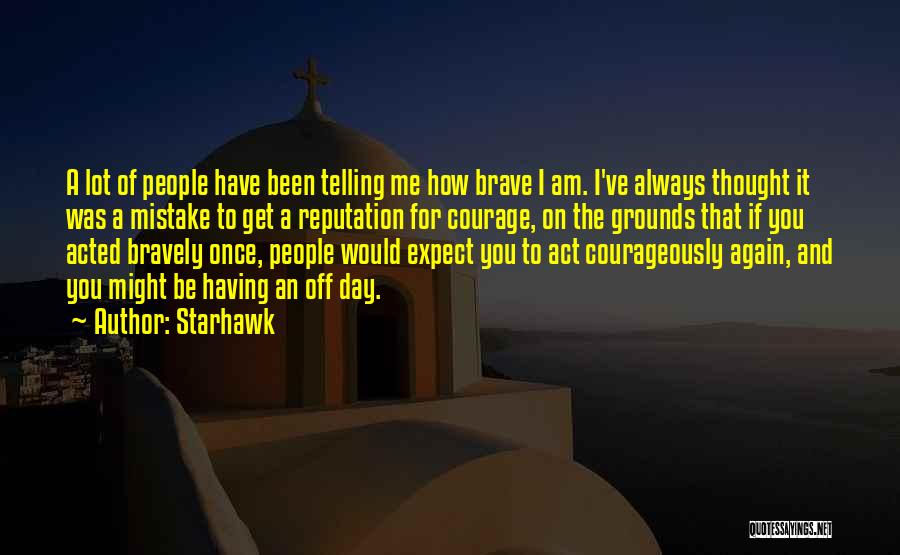 Starhawk Quotes: A Lot Of People Have Been Telling Me How Brave I Am. I've Always Thought It Was A Mistake To