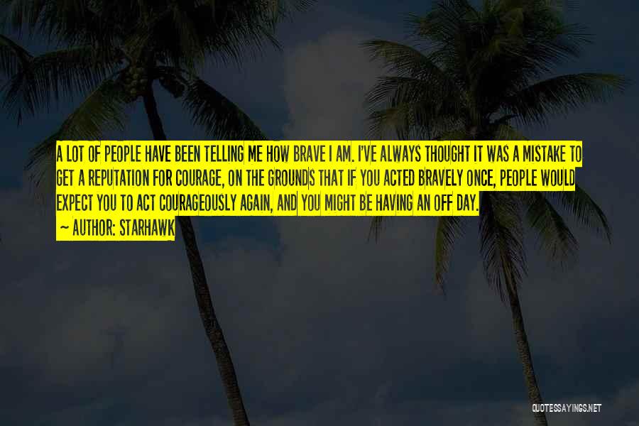 Starhawk Quotes: A Lot Of People Have Been Telling Me How Brave I Am. I've Always Thought It Was A Mistake To