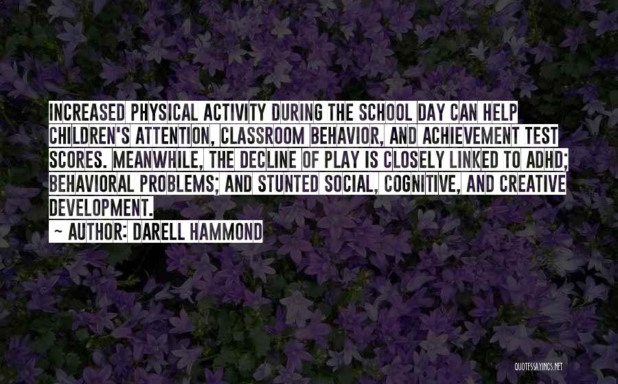 Darell Hammond Quotes: Increased Physical Activity During The School Day Can Help Children's Attention, Classroom Behavior, And Achievement Test Scores. Meanwhile, The Decline