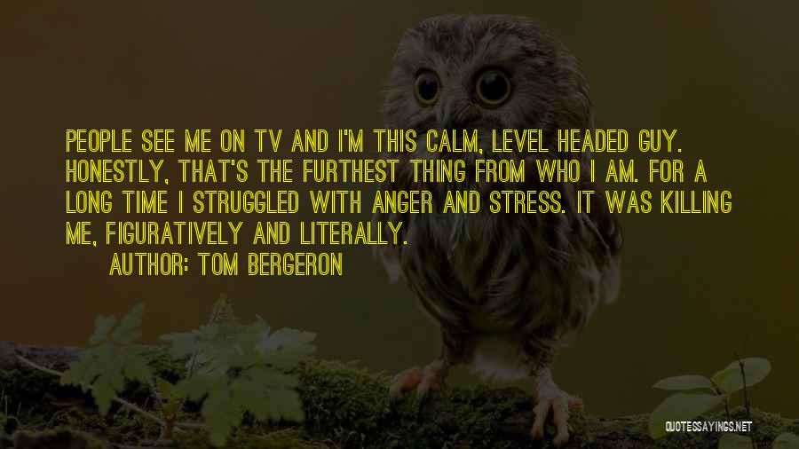 Tom Bergeron Quotes: People See Me On Tv And I'm This Calm, Level Headed Guy. Honestly, That's The Furthest Thing From Who I