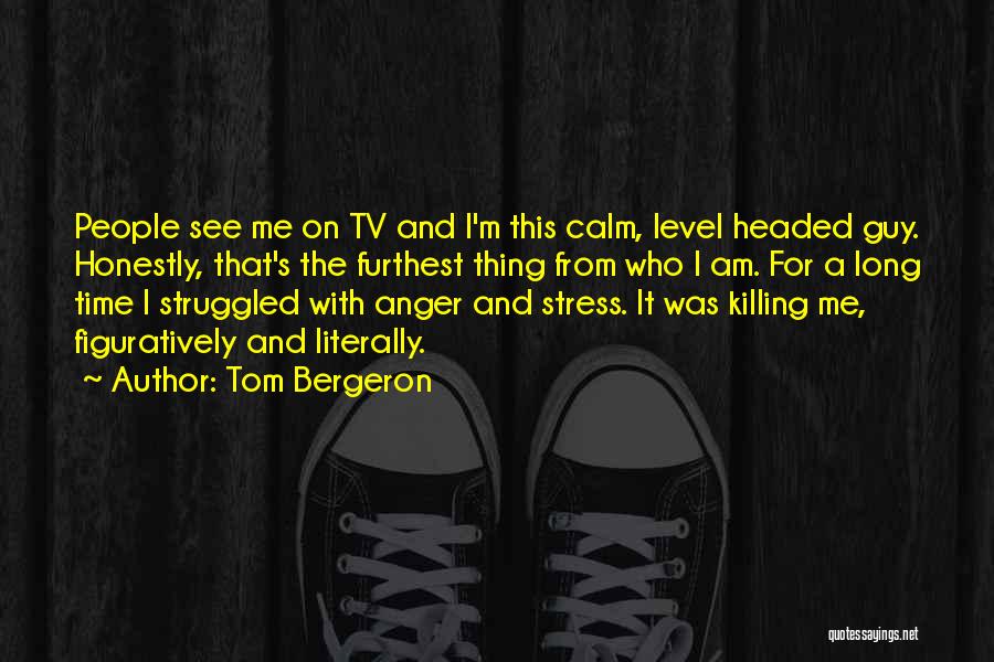 Tom Bergeron Quotes: People See Me On Tv And I'm This Calm, Level Headed Guy. Honestly, That's The Furthest Thing From Who I