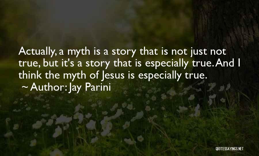 Jay Parini Quotes: Actually, A Myth Is A Story That Is Not Just Not True, But It's A Story That Is Especially True.