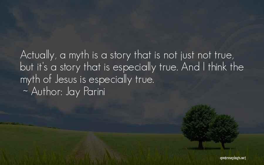Jay Parini Quotes: Actually, A Myth Is A Story That Is Not Just Not True, But It's A Story That Is Especially True.