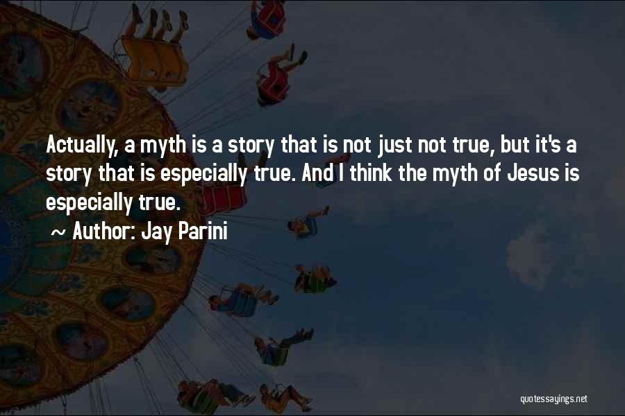 Jay Parini Quotes: Actually, A Myth Is A Story That Is Not Just Not True, But It's A Story That Is Especially True.