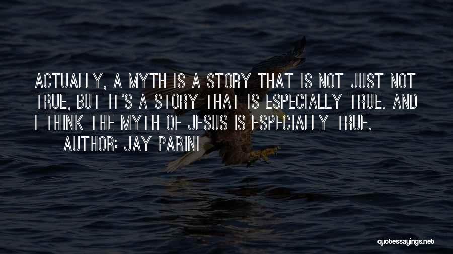 Jay Parini Quotes: Actually, A Myth Is A Story That Is Not Just Not True, But It's A Story That Is Especially True.