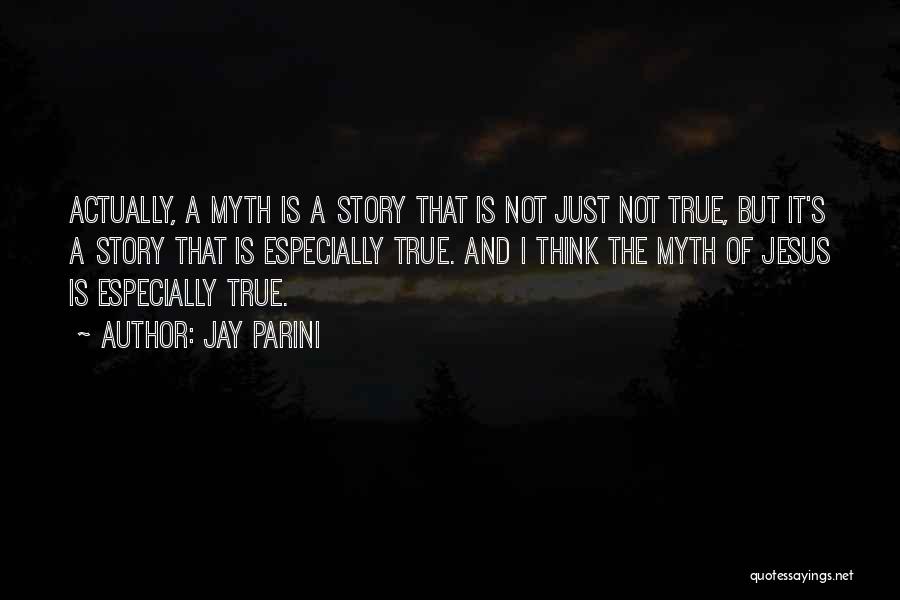 Jay Parini Quotes: Actually, A Myth Is A Story That Is Not Just Not True, But It's A Story That Is Especially True.