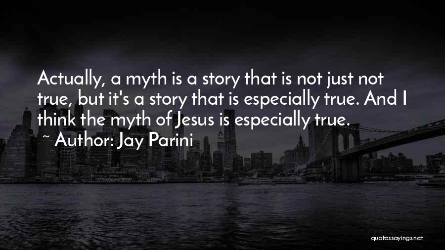 Jay Parini Quotes: Actually, A Myth Is A Story That Is Not Just Not True, But It's A Story That Is Especially True.