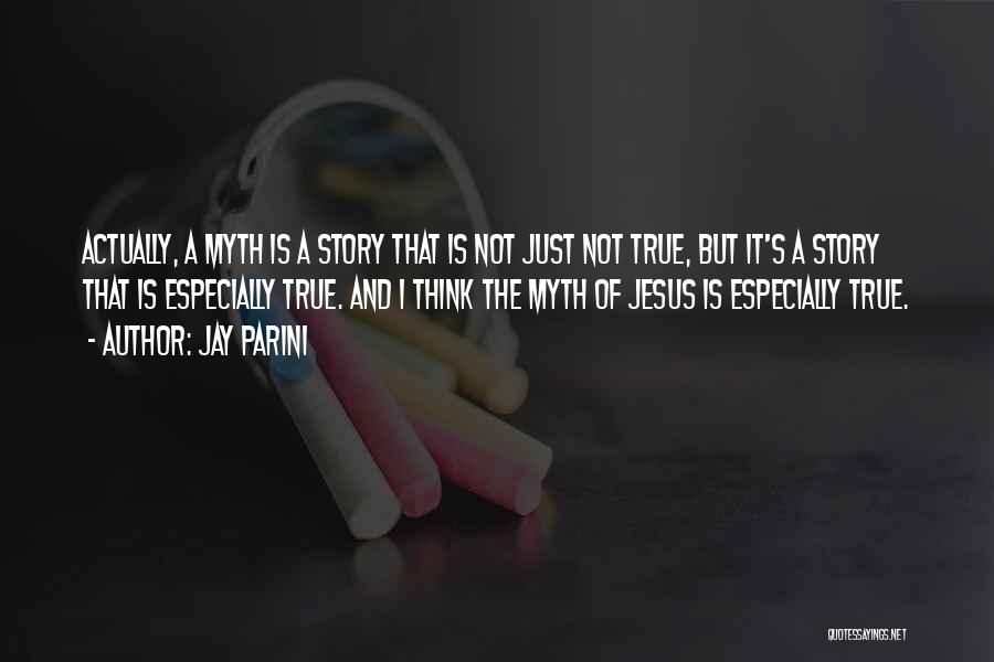 Jay Parini Quotes: Actually, A Myth Is A Story That Is Not Just Not True, But It's A Story That Is Especially True.