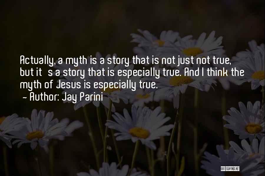 Jay Parini Quotes: Actually, A Myth Is A Story That Is Not Just Not True, But It's A Story That Is Especially True.