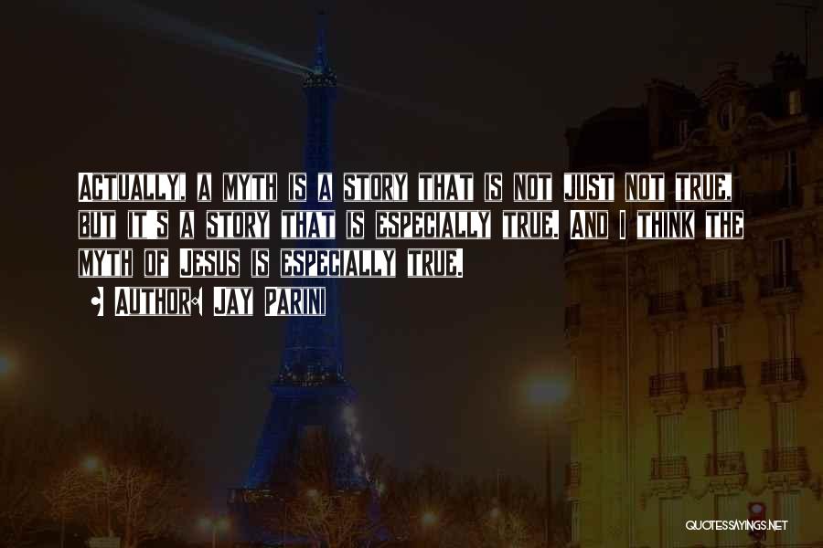 Jay Parini Quotes: Actually, A Myth Is A Story That Is Not Just Not True, But It's A Story That Is Especially True.
