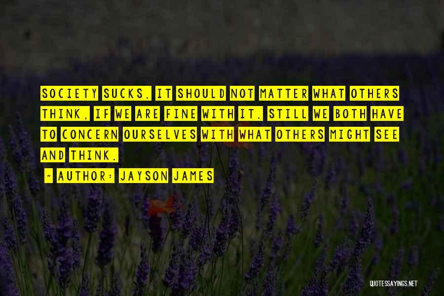 Jayson James Quotes: Society Sucks. It Should Not Matter What Others Think, If We Are Fine With It. Still We Both Have To