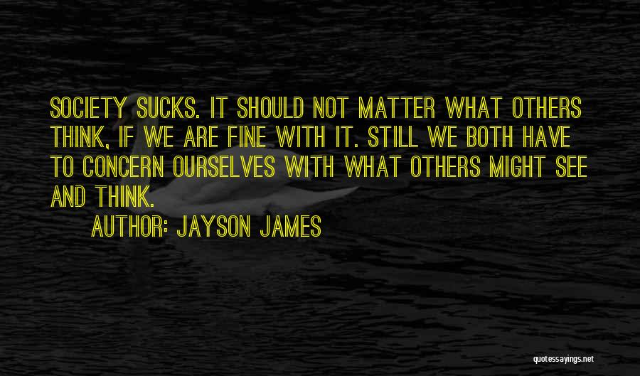 Jayson James Quotes: Society Sucks. It Should Not Matter What Others Think, If We Are Fine With It. Still We Both Have To