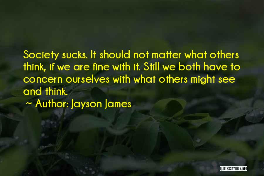 Jayson James Quotes: Society Sucks. It Should Not Matter What Others Think, If We Are Fine With It. Still We Both Have To