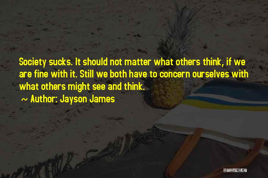 Jayson James Quotes: Society Sucks. It Should Not Matter What Others Think, If We Are Fine With It. Still We Both Have To