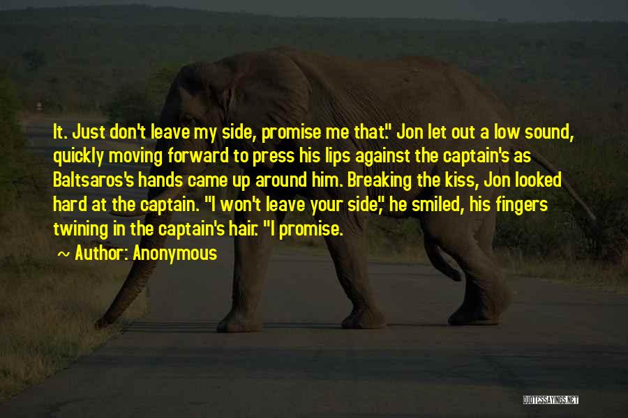 Anonymous Quotes: It. Just Don't Leave My Side, Promise Me That. Jon Let Out A Low Sound, Quickly Moving Forward To Press