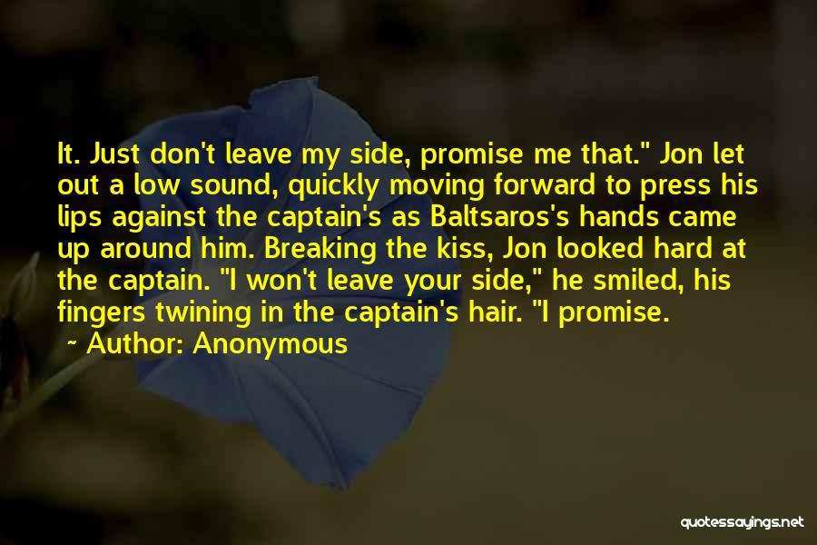 Anonymous Quotes: It. Just Don't Leave My Side, Promise Me That. Jon Let Out A Low Sound, Quickly Moving Forward To Press