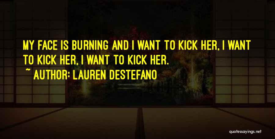 Lauren DeStefano Quotes: My Face Is Burning And I Want To Kick Her, I Want To Kick Her, I Want To Kick Her.