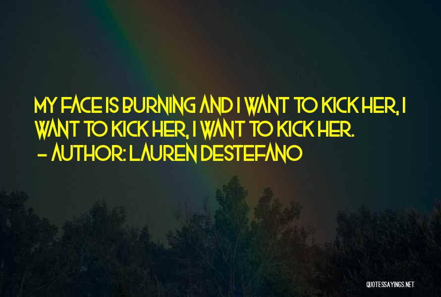 Lauren DeStefano Quotes: My Face Is Burning And I Want To Kick Her, I Want To Kick Her, I Want To Kick Her.