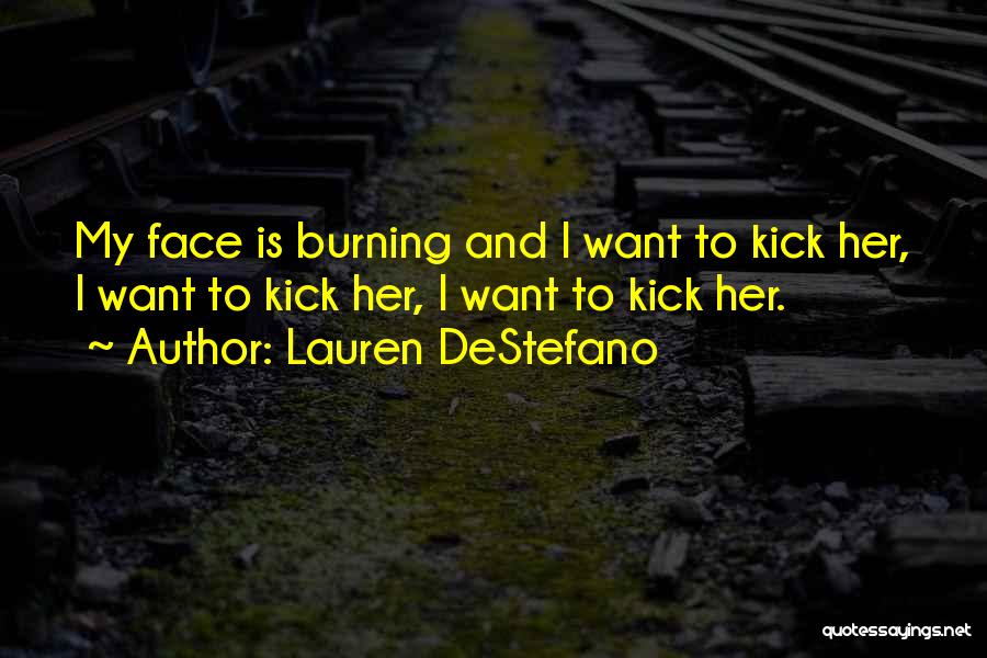 Lauren DeStefano Quotes: My Face Is Burning And I Want To Kick Her, I Want To Kick Her, I Want To Kick Her.