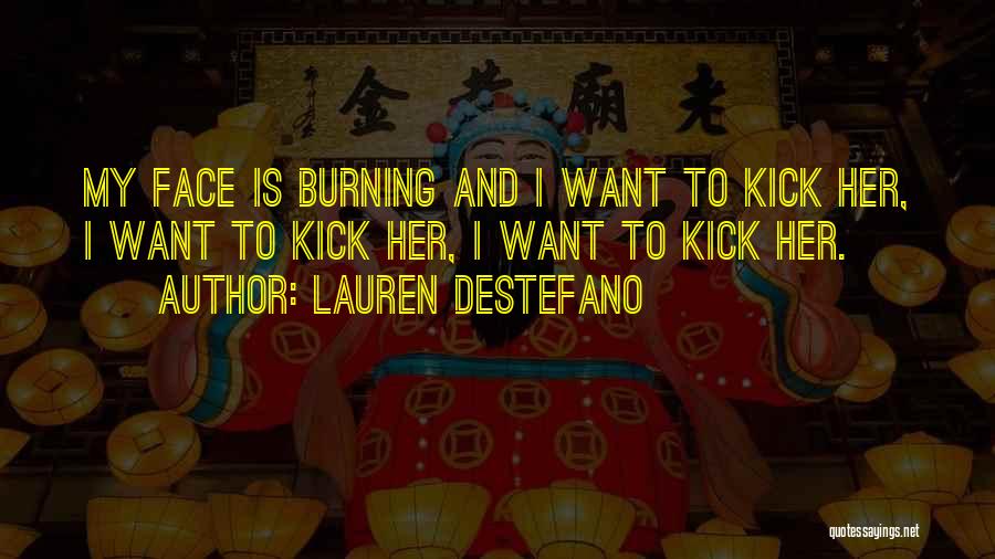 Lauren DeStefano Quotes: My Face Is Burning And I Want To Kick Her, I Want To Kick Her, I Want To Kick Her.