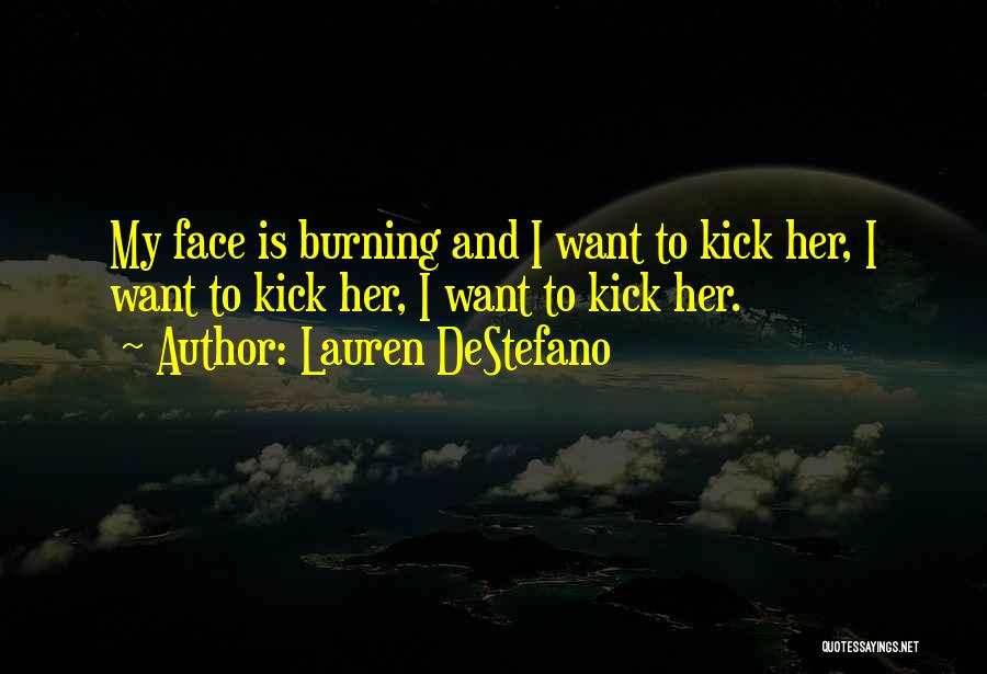 Lauren DeStefano Quotes: My Face Is Burning And I Want To Kick Her, I Want To Kick Her, I Want To Kick Her.