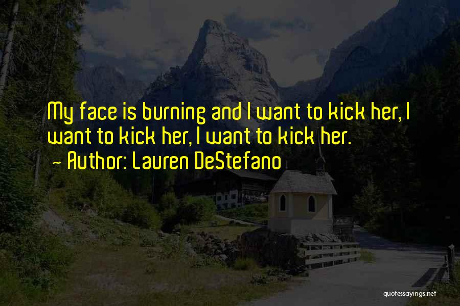 Lauren DeStefano Quotes: My Face Is Burning And I Want To Kick Her, I Want To Kick Her, I Want To Kick Her.