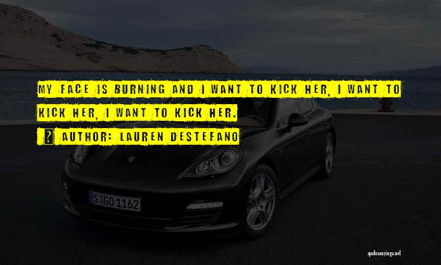 Lauren DeStefano Quotes: My Face Is Burning And I Want To Kick Her, I Want To Kick Her, I Want To Kick Her.