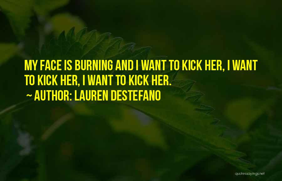 Lauren DeStefano Quotes: My Face Is Burning And I Want To Kick Her, I Want To Kick Her, I Want To Kick Her.