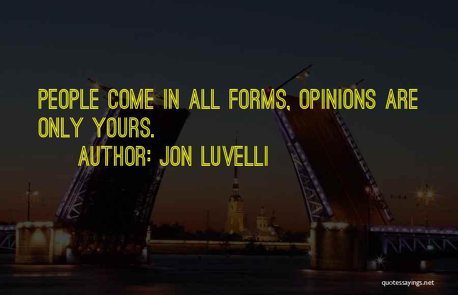 Jon Luvelli Quotes: People Come In All Forms, Opinions Are Only Yours.