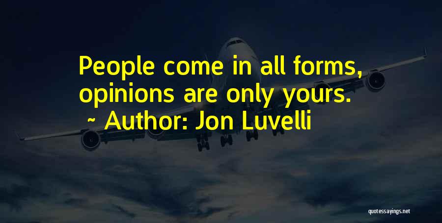 Jon Luvelli Quotes: People Come In All Forms, Opinions Are Only Yours.