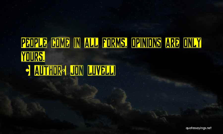 Jon Luvelli Quotes: People Come In All Forms, Opinions Are Only Yours.