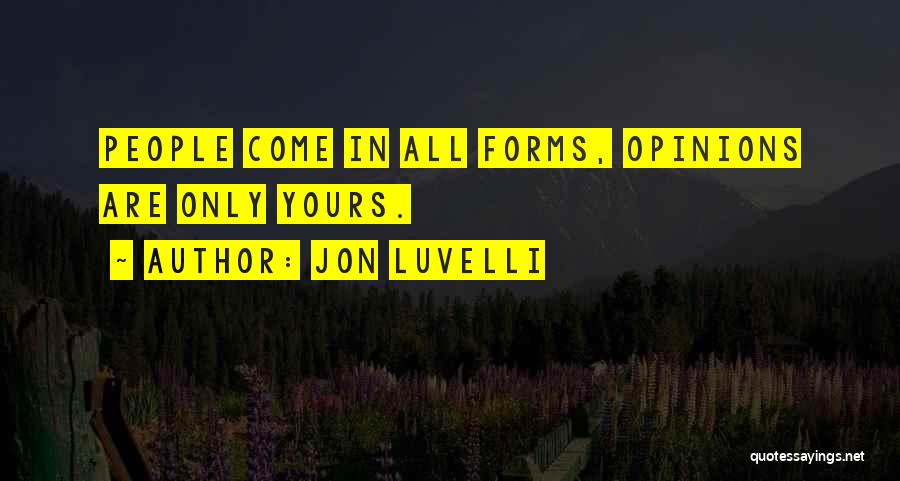 Jon Luvelli Quotes: People Come In All Forms, Opinions Are Only Yours.
