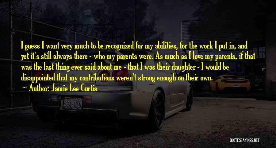 Jamie Lee Curtis Quotes: I Guess I Want Very Much To Be Recognized For My Abilities, For The Work I Put In, And Yet