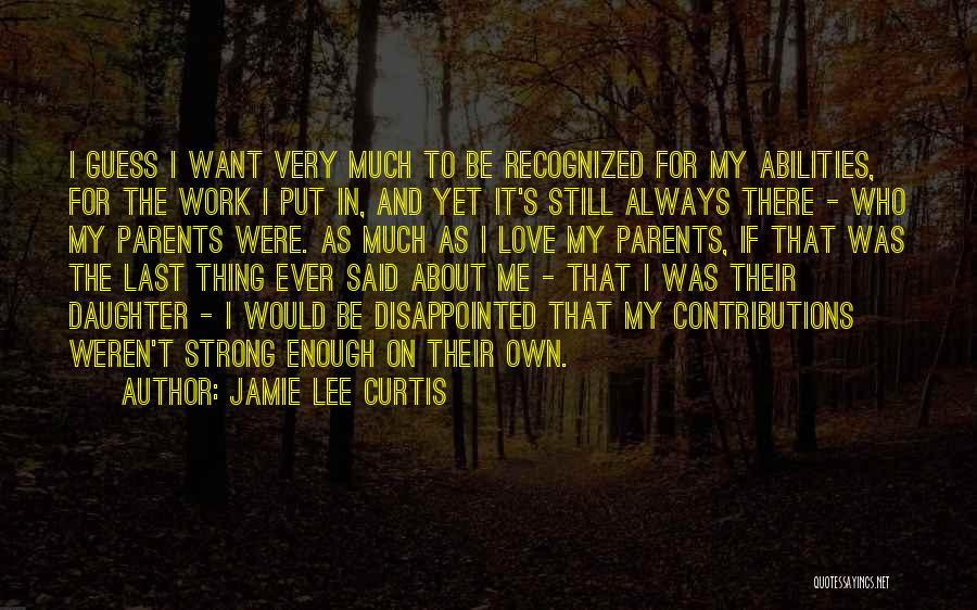 Jamie Lee Curtis Quotes: I Guess I Want Very Much To Be Recognized For My Abilities, For The Work I Put In, And Yet