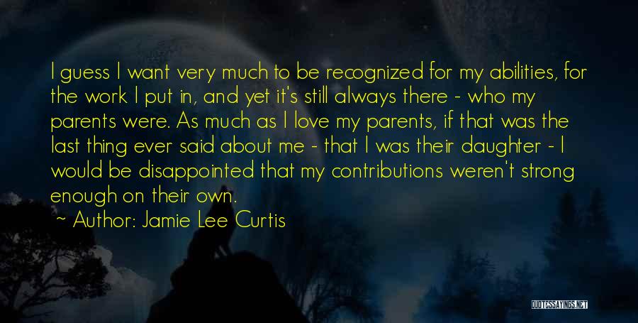 Jamie Lee Curtis Quotes: I Guess I Want Very Much To Be Recognized For My Abilities, For The Work I Put In, And Yet