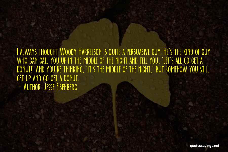 Jesse Eisenberg Quotes: I Always Thought Woody Harrelson Is Quite A Persuasive Guy. He's The Kind Of Guy Who Can Call You Up