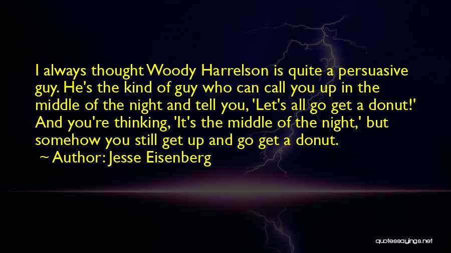 Jesse Eisenberg Quotes: I Always Thought Woody Harrelson Is Quite A Persuasive Guy. He's The Kind Of Guy Who Can Call You Up