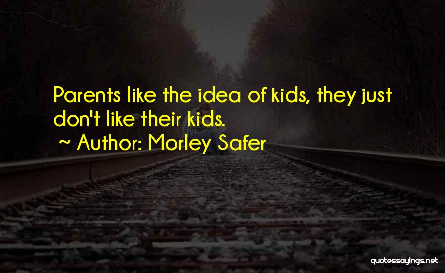 Morley Safer Quotes: Parents Like The Idea Of Kids, They Just Don't Like Their Kids.